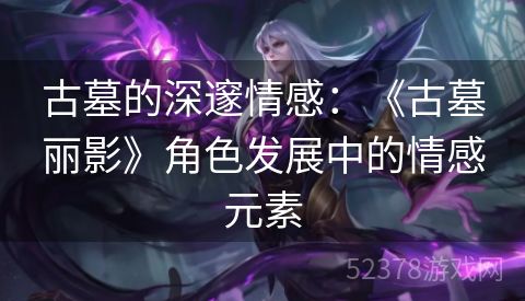 古墓的深邃情感：《古墓丽影》角色发展中的情感元素