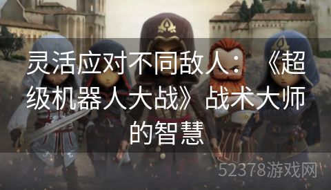 灵活应对不同敌人：《超级机器人大战》战术大师的智慧