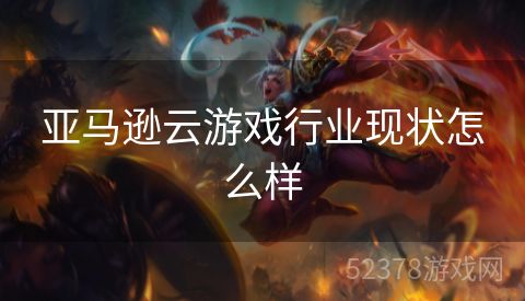 亚马逊云游戏行业现状怎么样