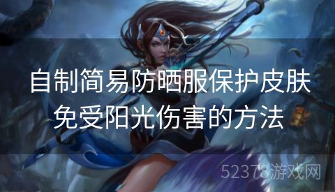 自制简易防晒服保护皮肤免受阳光伤害的方法