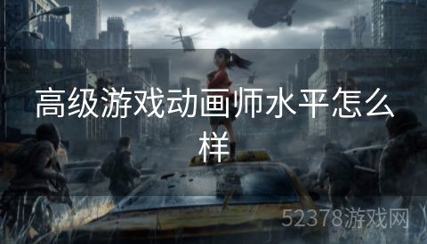 高级游戏动画师水平怎么样