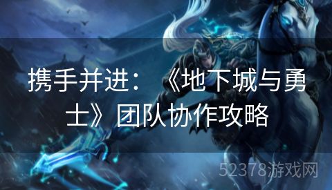 携手并进：《地下城与勇士》团队协作攻略