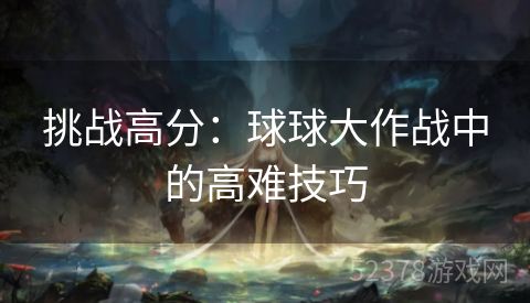 挑战高分：球球大作战中的高难技巧