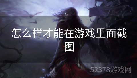 怎么样才能在游戏里面截图