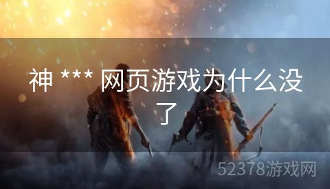 神 *** 网页游戏为什么没了