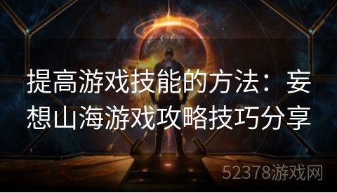 提高游戏技能的方法：妄想山海游戏攻略技巧分享