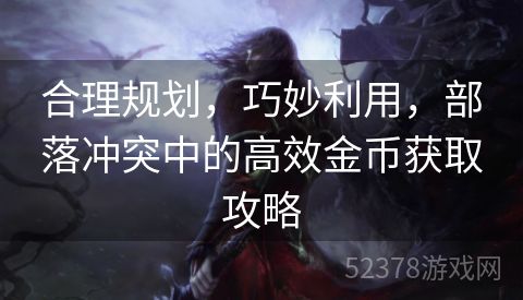 合理规划，巧妙利用，部落冲突中的高效金币获取攻略
