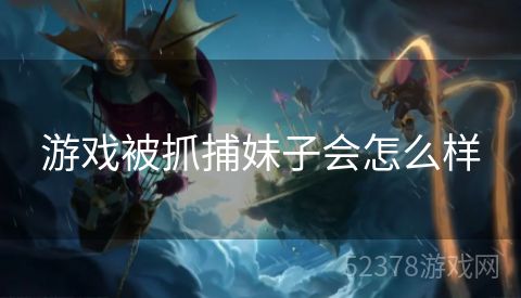 游戏被抓捕妹子会怎么样