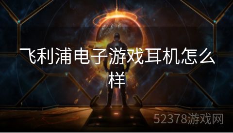 飞利浦电子游戏耳机怎么样