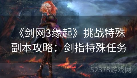  《剑网3缘起》挑战特殊副本攻略：剑指特殊任务