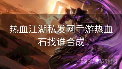 热血江湖私发网手游热血石找谁合成