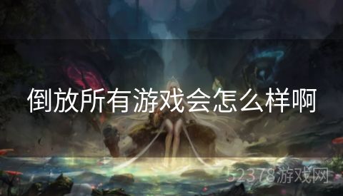 倒放所有游戏会怎么样啊