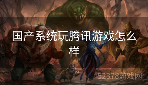 国产系统玩腾讯游戏怎么样