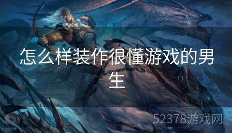 怎么样装作很懂游戏的男生