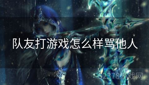 队友打游戏怎么样骂他人