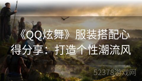  《QQ炫舞》服装搭配心得分享：打造个性潮流风
