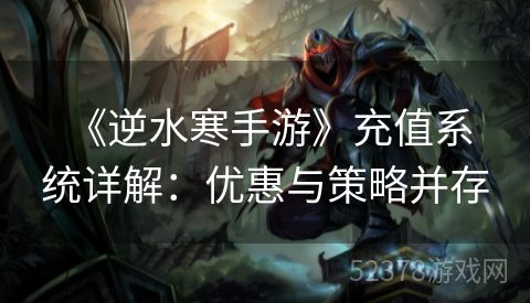  《逆水寒手游》充值系统详解：优惠与策略并存