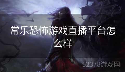常乐恐怖游戏直播平台怎么样