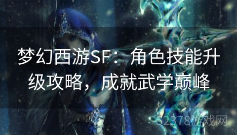 梦幻西游SF：角色技能升级攻略，成就武学巅峰