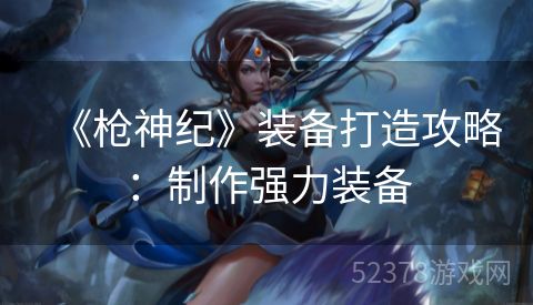 《枪神纪》装备打造攻略：制作强力装备
