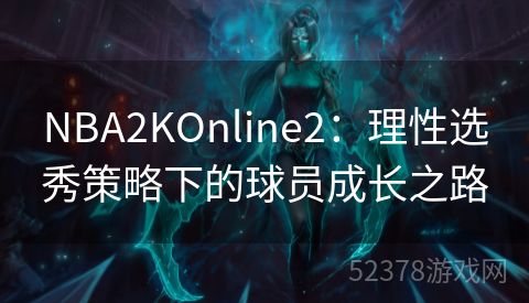 NBA2KOnline2：理性选秀策略下的球员成长之路