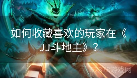 如何收藏喜欢的玩家在《JJ斗地主》？