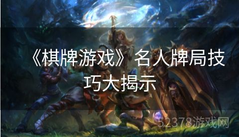 《棋牌游戏》名人牌局技巧大揭示
