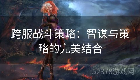 跨服战斗策略：智谋与策略的完美结合
