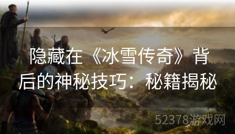  隐藏在《冰雪传奇》背后的神秘技巧：秘籍揭秘