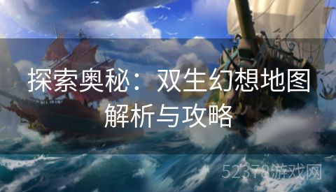 探索奥秘：双生幻想地图解析与攻略