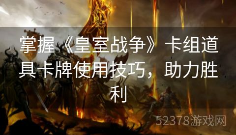 掌握《皇室战争》卡组道具卡牌使用技巧，助力胜利
