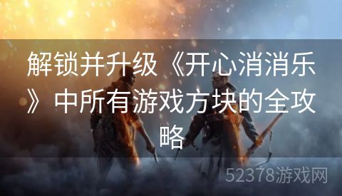 解锁并升级《开心消消乐》中所有游戏方块的全攻略