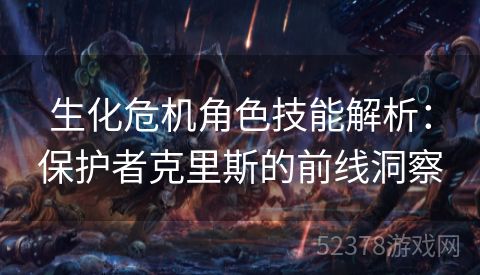 生化危机角色技能解析：保护者克里斯的前线洞察