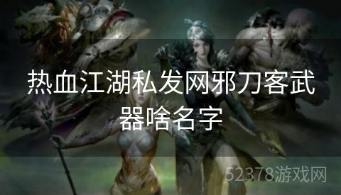 热血江湖私发网邪刀客武器啥名字