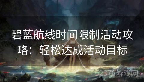 碧蓝航线时间限制活动攻略：轻松达成活动目标
