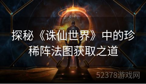 探秘《诛仙世界》中的珍稀阵法图获取之道