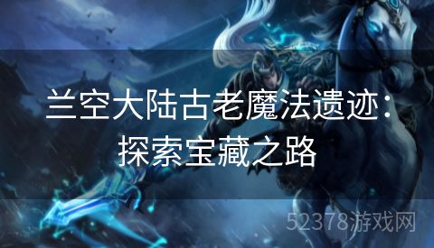 兰空大陆古老魔法遗迹：探索宝藏之路