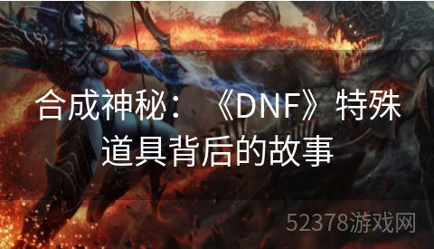 合成神秘：《DNF》特殊道具背后的故事