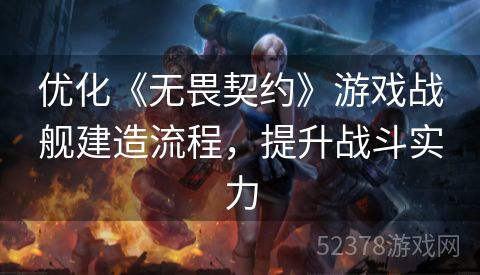 优化《无畏契约》游戏战舰建造流程，提升战斗实力