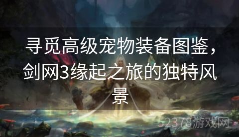 寻觅高级宠物装备图鉴，剑网3缘起之旅的独特风景