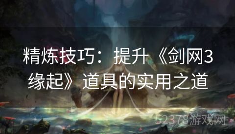 精炼技巧：提升《剑网3缘起》道具的实用之道