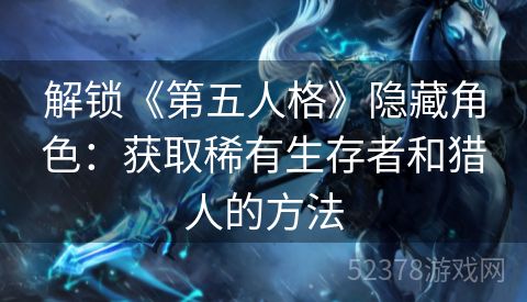 解锁《第五人格》隐藏角色：获取稀有生存者和猎人的方法