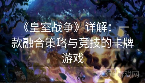  《皇室战争》详解：一款融合策略与竞技的卡牌游戏