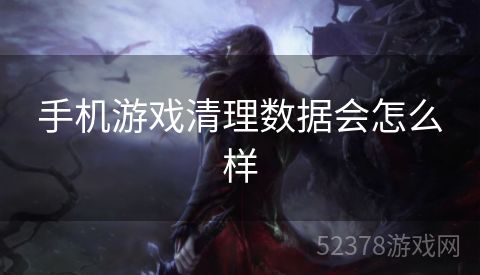 手机游戏清理数据会怎么样