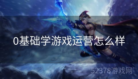 0基础学游戏运营怎么样