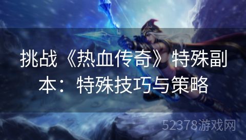 挑战《热血传奇》特殊副本：特殊技巧与策略