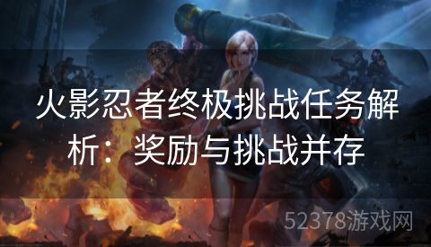 火影忍者终极挑战任务解析：奖励与挑战并存