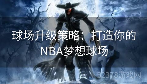 球场升级策略：打造你的NBA梦想球场