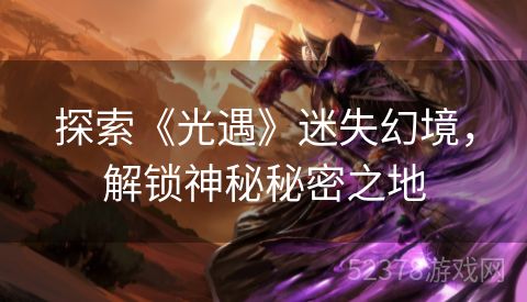探索《光遇》迷失幻境，解锁神秘秘密之地