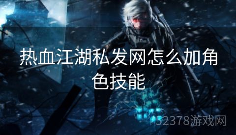 热血江湖私发网怎么加角色技能